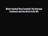 [Read PDF] When Football Was Football: The Chicago Cardinals and the Birth of the NFL  Full