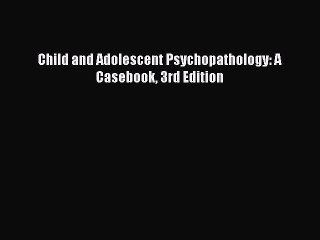 [Read PDF] Child and Adolescent Psychopathology: A Casebook 3rd Edition Download Free