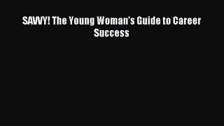 Read SAVVY! The Young Woman's Guide to Career Success Ebook Free
