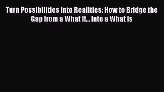 Read Turn Possibilities into Realities: How to Bridge the Gap from a What If... Into a What