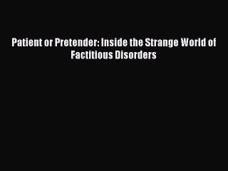 [Read PDF] Patient or Pretender: Inside the Strange World of Factitious Disorders Ebook Online
