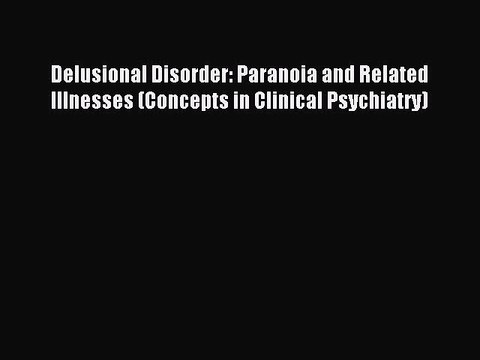 [Read PDF] Delusional Disorder: Paranoia and Related Illnesses (Concepts in Clinical Psychiatry)