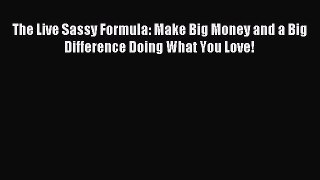 Read The Live Sassy Formula: Make Big Money and a Big Difference Doing What You Love! Ebook