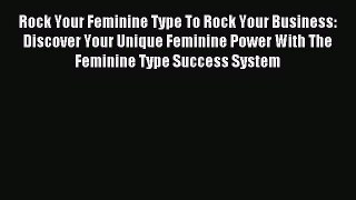 Read Rock Your Feminine Type To Rock Your Business: Discover Your Unique Feminine Power With