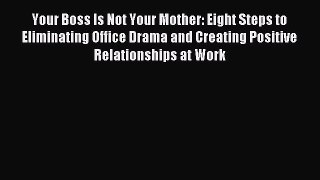 Read Your Boss Is Not Your Mother: Eight Steps to Eliminating Office Drama and Creating Positive