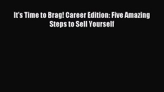 Read It's Time to Brag! Career Edition: Five Amazing Steps to Sell Yourself Ebook Free