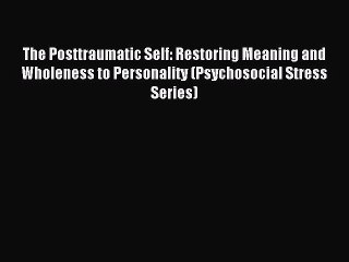 [Read PDF] The Posttraumatic Self: Restoring Meaning and Wholeness to Personality (Psychosocial