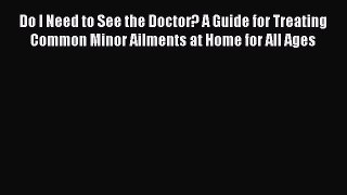 PDF Do I Need to See the Doctor? A Guide for Treating Common Minor Ailments at Home for All