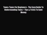 Read Taxes: Taxes For Beginners - The Easy Guide To Understanding Taxes   Tips & Tricks To