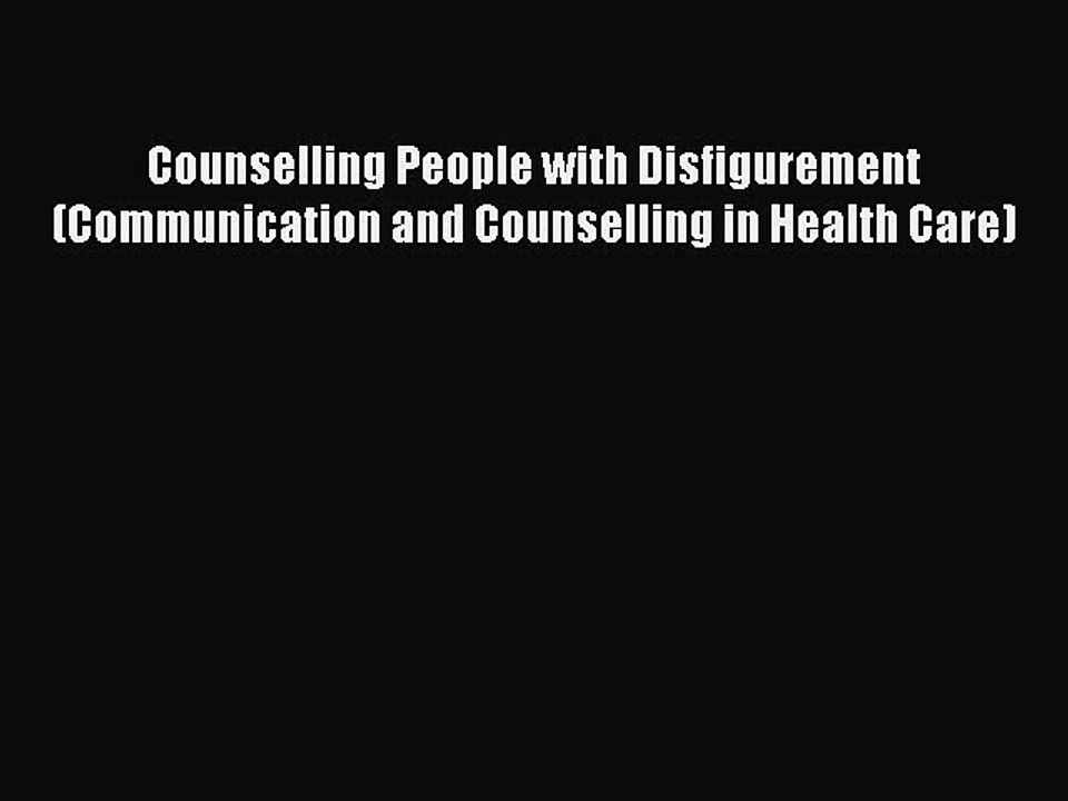 [Read PDF] Counselling People with Disfigurement (Communication and Counselling in Health Care)