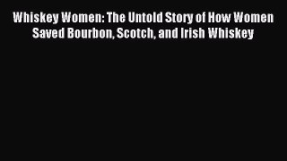Read Whiskey Women: The Untold Story of How Women Saved Bourbon Scotch and Irish Whiskey Ebook