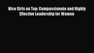 Download Nice Girls on Top: Compassionate and Highly Effective Leadership for Women PDF Online