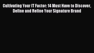 Read Cultivating Your IT Factor: 14 Must Have to Discover Define and Refine Your Signature