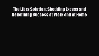 Read The Libra Solution: Shedding Excess and Redefining Success at Work and at Home Ebook Free