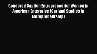 Read Gendered Capital: Entrepreneurial Women in American Enterprise (Garland Studies in Entrepreneurship)