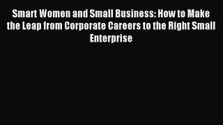 Read Smart Women and Small Business: How to Make the Leap from Corporate Careers to the Right
