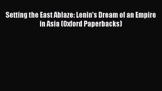 Download Setting the East Ablaze: Lenin's Dream of an Empire in Asia (Oxford Paperbacks) Free