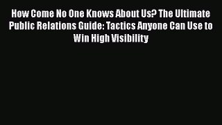 [Read book] How Come No One Knows About Us? The Ultimate Public Relations Guide: Tactics Anyone