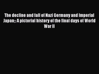 PDF The decline and fall of Nazi Germany and Imperial Japan: A pictorial history of the final