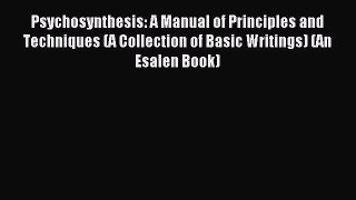 [Read PDF] Psychosynthesis: A Manual of Principles and Techniques (A Collection of Basic Writings)