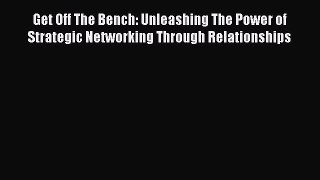 [Read book] Get Off The Bench: Unleashing The Power of Strategic Networking Through Relationships