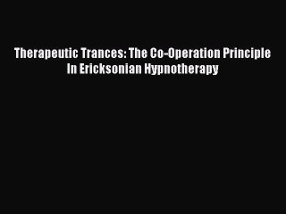 [Read PDF] Therapeutic Trances: The Co-Operation Principle In Ericksonian Hypnotherapy Ebook