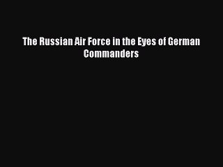 Download The Russian Air Force in the Eyes of German Commanders Free Books