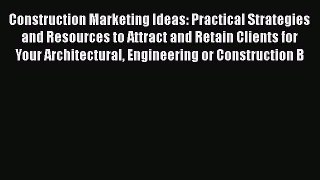 [Read book] Construction Marketing Ideas: Practical Strategies and Resources to Attract and