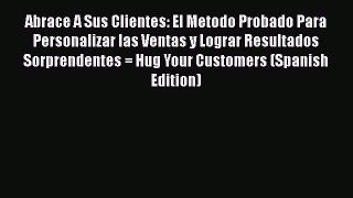 [Read book] Abrace A Sus Clientes: El Metodo Probado Para Personalizar las Ventas y Lograr