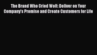 [Read book] The Brand Who Cried Wolf: Deliver on Your Company's Promise and Create Customers