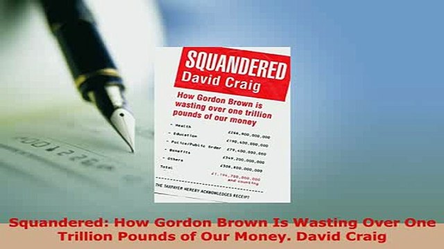 PDF Squandered How Gordon Brown Is Wasting Over One Trillion Pounds of Our Money David Craig Read Online