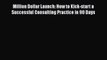 [Read book] Million Dollar Launch: How to Kick-start a Successful Consulting Practice in 90