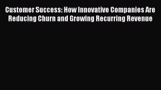 [Read book] Customer Success: How Innovative Companies Are Reducing Churn and Growing Recurring