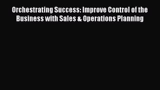 [Read book] Orchestrating Success: Improve Control of the Business with Sales & Operations