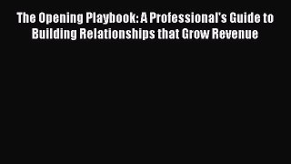 [Read book] The Opening Playbook: A Professional's Guide to Building Relationships that Grow
