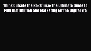 [Read book] Think Outside the Box Office: The Ultimate Guide to Film Distribution and Marketing