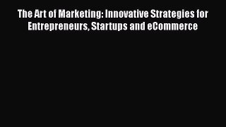 [Read book] The Art of Marketing: Innovative Strategies for Entrepreneurs Startups and eCommerce