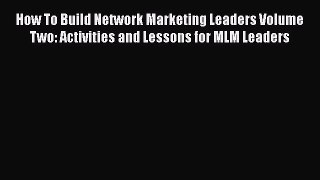 [Read book] How To Build Network Marketing Leaders Volume Two: Activities and Lessons for MLM