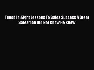 [Read book] Tuned In: Eight Lessons To Sales Success A Great Salesman Did Not Know He Knew