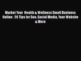 [Read book] Market Your  Health & Wellness Small Business Online:  20 Tips for Seo Social Media