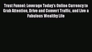 [Read book] Trust Funnel: Leverage Today's Online Currency to Grab Attention Drive and Convert