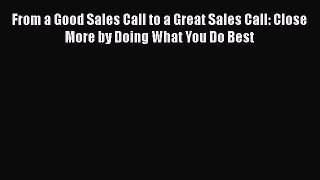 [Read book] From a Good Sales Call to a Great Sales Call: Close More by Doing What You Do Best
