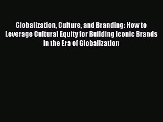 Read Globalization Culture and Branding: How to Leverage Cultural Equity for Building Iconic