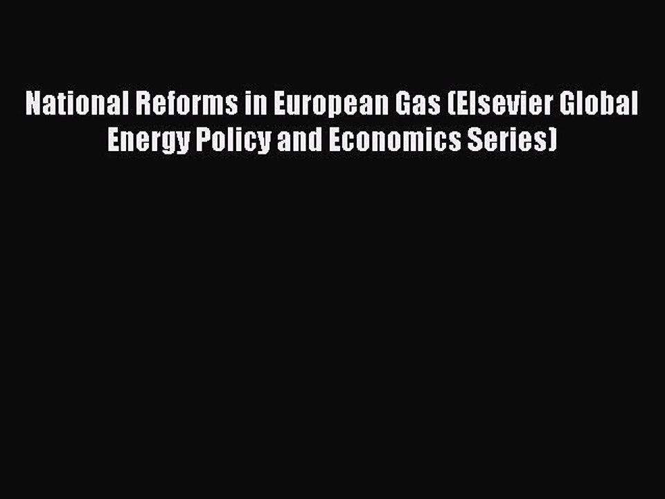 Read National Reforms in European Gas (Elsevier Global Energy Policy and Economics Series)
