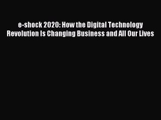 Read e-shock 2020: How the Digital Technology Revolution Is Changing Business and All Our Lives