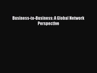 Read Business-to-Business: A Global Network Perspective Ebook Free