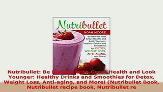 Download  Nutribullet Be Radiant with Great Health and Look Younger Healthy Drinks and Smoothies PDF Online