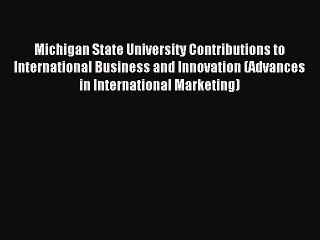 Read Michigan State University Contributions to International Business and Innovation (Advances
