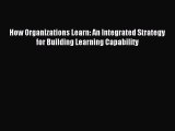 Read How Organizations Learn: An Integrated Strategy for Building Learning Capability Ebook