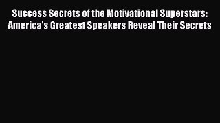 Read Success Secrets of the Motivational Superstars: America's Greatest Speakers Reveal Their